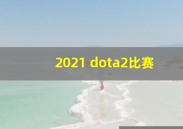 2021 dota2比赛